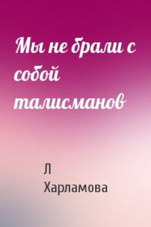 Обложка книги «Мы не брали с собой талисманов» — Л Харламова
