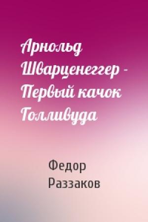 Обложка книги «Арнольд Шварценеггер - Первый качок Голливуда» — Федор Раззаков