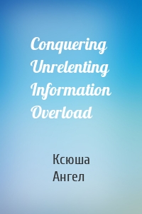 Conquering Unrelenting Information Overload