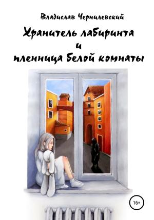 Обложка книги «Хранитель лабиринта и пленница белой комнаты» — Владислав Чернилевский