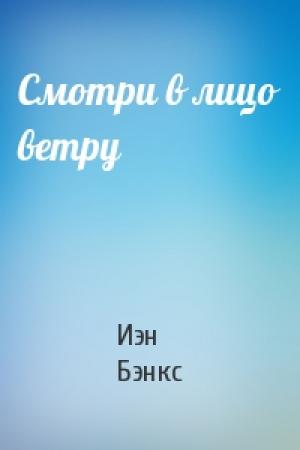 Обложка книги «Смотри в лицо ветру» — Иэн Бэнкс