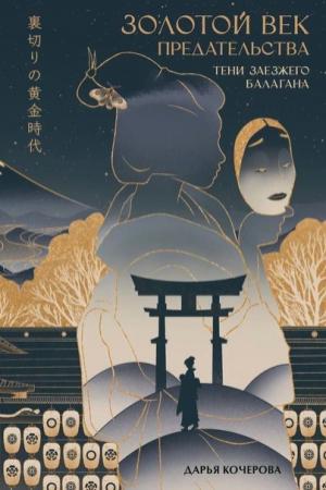 Обложка книги «Золотой век предательства. Тени заезжего балагана» — Дарья Кочерова