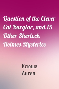 Question of the Clever Cat Burglar, and 15 Other Sherlock Holmes Mysteries