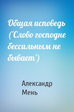 Обложка книги «Общая исповедь ('Слово господне бессильным не бывает')» — Александр Мень