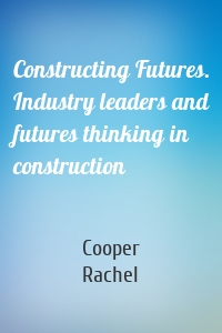 Constructing Futures. Industry leaders and futures thinking in construction