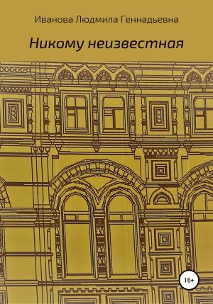 Обложка книги «Никому неизвестная» — Людмила Иванова