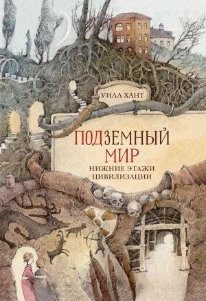 Обложка книги «Подземный мир. Нижние этажи цивилизации» — Уилл Хант
