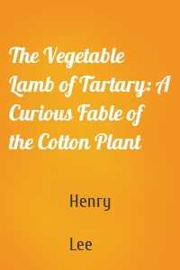 The Vegetable Lamb of Tartary: A Curious Fable of the Cotton Plant