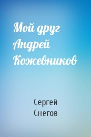 Обложка книги «Мой друг Андрей Кожевников» — Сергей Снегов