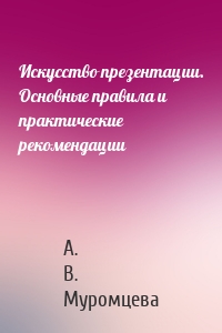 Искусство презентации. Основные правила и практические рекомендации