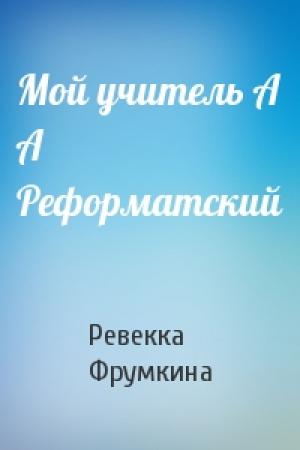Обложка книги «Мой учитель А А Реформатский» — Ревекка Фрумкина