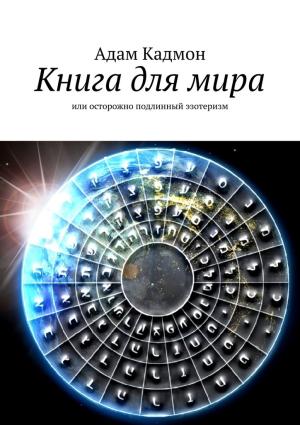 Обложка книги «Книга для мира. Или осторожно, подлинный эзотеризм» — Адам Кадмон