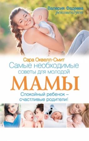 Обложка книги «Самые необходимые советы для молодой мамы. Спокойный ребенок – счастливые родители!» — Сара Оквелл-Смит