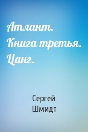 Обложка книги «Атлант. Книга третья. Цанг.» — Сергей Юрьевич Шмидт