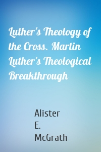 Luther's Theology of the Cross. Martin Luther's Theological Breakthrough