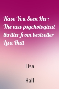 Have You Seen Her: The new psychological thriller from bestseller Lisa Hall