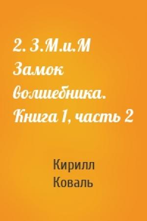 Обложка книги «2. З.М.и.М Замок волшебника. Книга 1, часть 2» — Кирилл Коваль