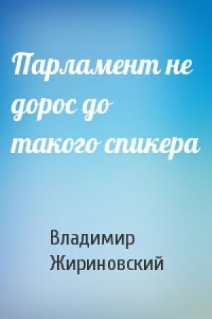 Обложка книги «Парламент не дорос до такого спикера» — Владимир Жириновский