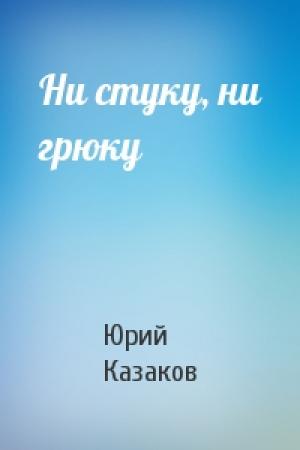 Обложка книги «Ни стуку, ни грюку» — Юрий Казаков