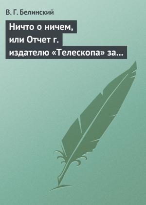 Обложка книги «Ничто о ничем, или Отчет г. издателю «Телескопа» за последнее полугодие (1835) русской литературы» — Виссарион Белинский