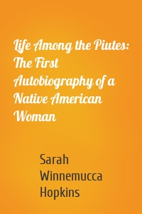 Life Among the Piutes: The First Autobiography of a Native American Woman