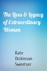 The Lives & Legacy of Extraordinary Women