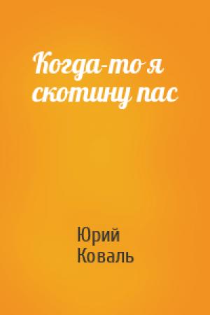 Обложка книги «Когда-то я скотину пас» — Юрий Коваль