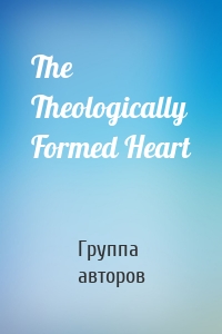 The Theologically Formed Heart