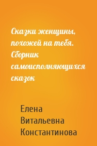 Сказки женщины, похожей на тебя. Сборник самоисполняющихся сказок