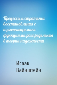 Процессы и стратегии восстановления с изменяющимися функциями распределения в теории надежности