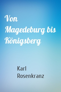 Von Magedeburg bis Königsberg