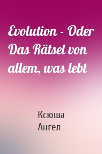 Evolution - Oder Das Rätsel von allem, was lebt