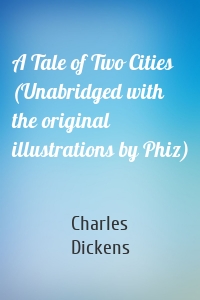 A Tale of Two Cities (Unabridged with the original illustrations by Phiz)