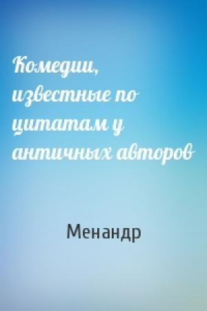 Обложка книги «Комедии, известные по цитатам у античных авторов» — Менандр