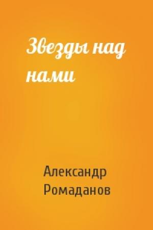Обложка книги «Звезды над нами» — Александр Ромаданов