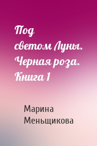 Под светом Луны. Черная роза. Книга 1