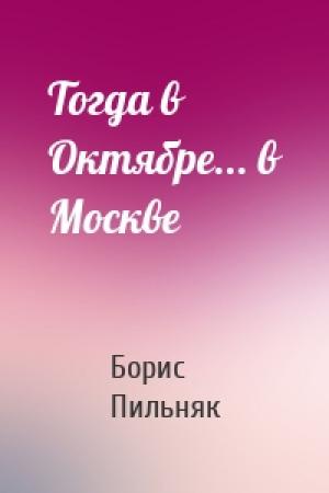 Обложка книги «Тогда в Октябре... в Москве» — Борис Пильняк