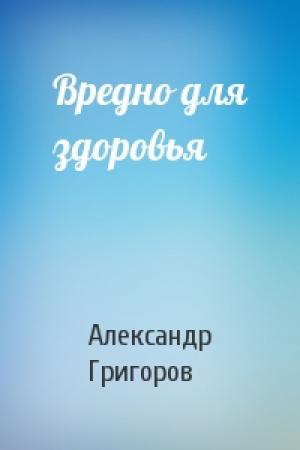 Обложка книги «Вредно для здоровья» — Александр Григоров