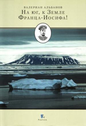 Обложка книги «На юг, к Земле Франца-Иосифа!» — Валериан Альбанов