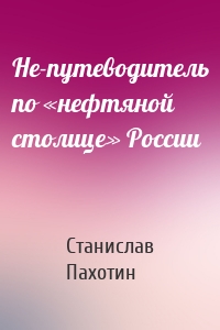 Не-путеводитель по «нефтяной столице» России