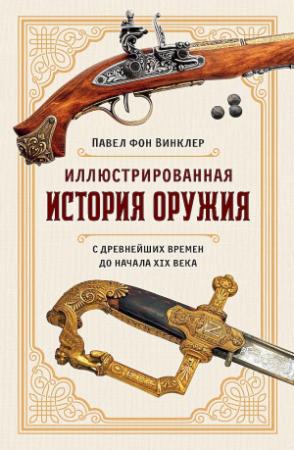 Обложка книги «Иллюстрированная история оружия. С древнейших времен до начала XIX века» — Павел Винклер