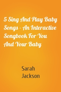 5 Sing And Play Baby Songs - An Interactive Songbook For You And Your Baby