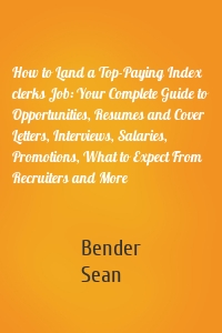 How to Land a Top-Paying Index clerks Job: Your Complete Guide to Opportunities, Resumes and Cover Letters, Interviews, Salaries, Promotions, What to Expect From Recruiters and More