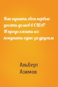 Как купить свои первые десять домов в США? И продолжить их покупать один за другим