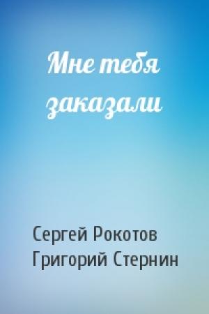 Обложка книги «Мне тебя заказали» — Сергей Рокотов, Григорий Стернин