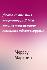 Любил ли ты меня когда-нибудь..? Мои мечты хоть немного коснулись твоего сердца..?