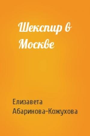 Обложка книги «Шекспир в Москве» — Елизавета Абаринова-Кожухова