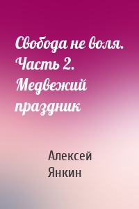 Свобода не воля. Часть 2. Медвежий праздник