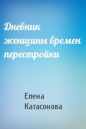 Обложка книги «Дневник женщины времен перестройки» — Елена Катасонова