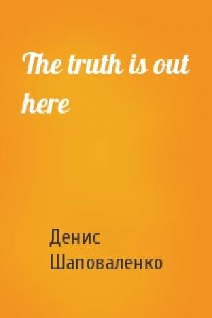 Обложка книги «The truth is out here» — Денис Шаповаленко